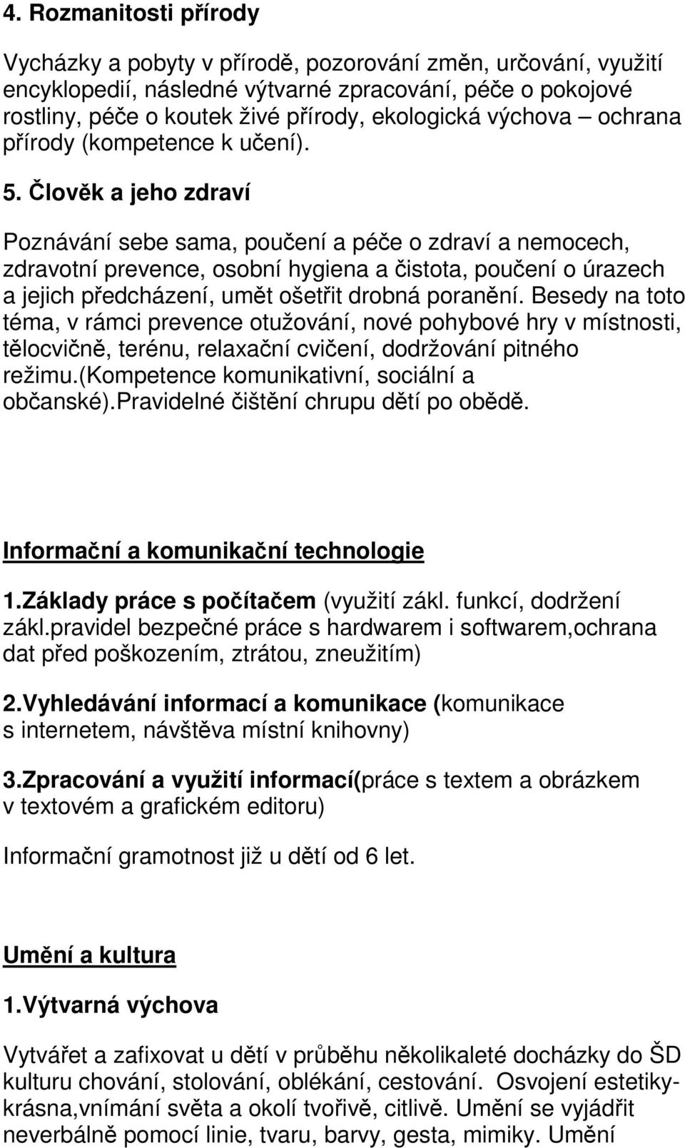 Člověk a jeho zdraví Poznávání sebe sama, poučení a péče o zdraví a nemocech, zdravotní prevence, osobní hygiena a čistota, poučení o úrazech a jejich předcházení, umět ošetřit drobná poranění.