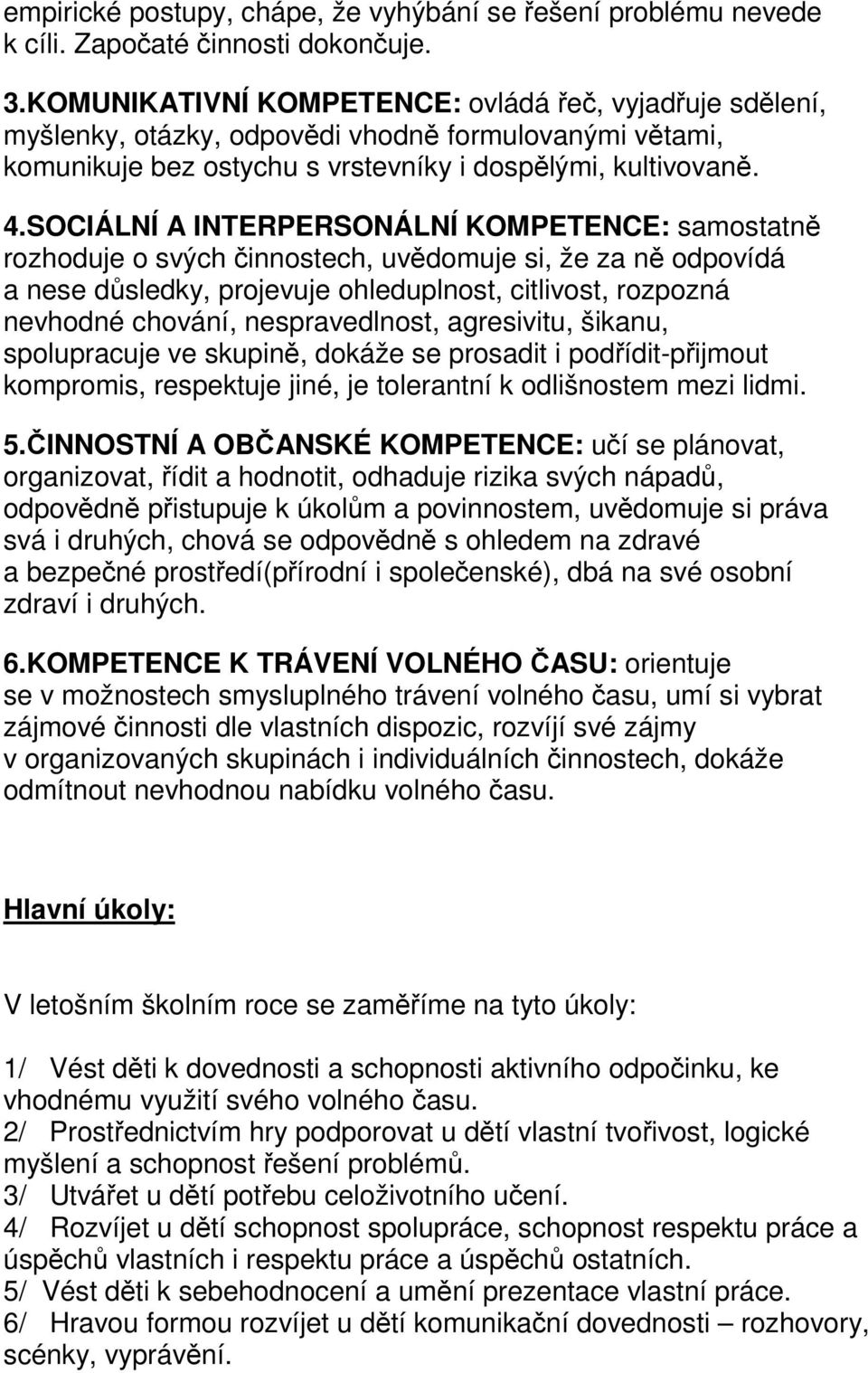 SOCIÁLNÍ A INTERPERSONÁLNÍ KOMPETENCE: samostatně rozhoduje o svých činnostech, uvědomuje si, že za ně odpovídá a nese důsledky, projevuje ohleduplnost, citlivost, rozpozná nevhodné chování,