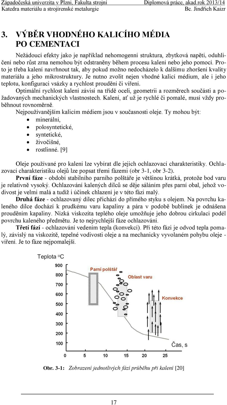 Je nutno zvolit nejen vhodné kalicí médium, ale i jeho teplotu, konfiguraci vsázky a rychlost proudění či víření.