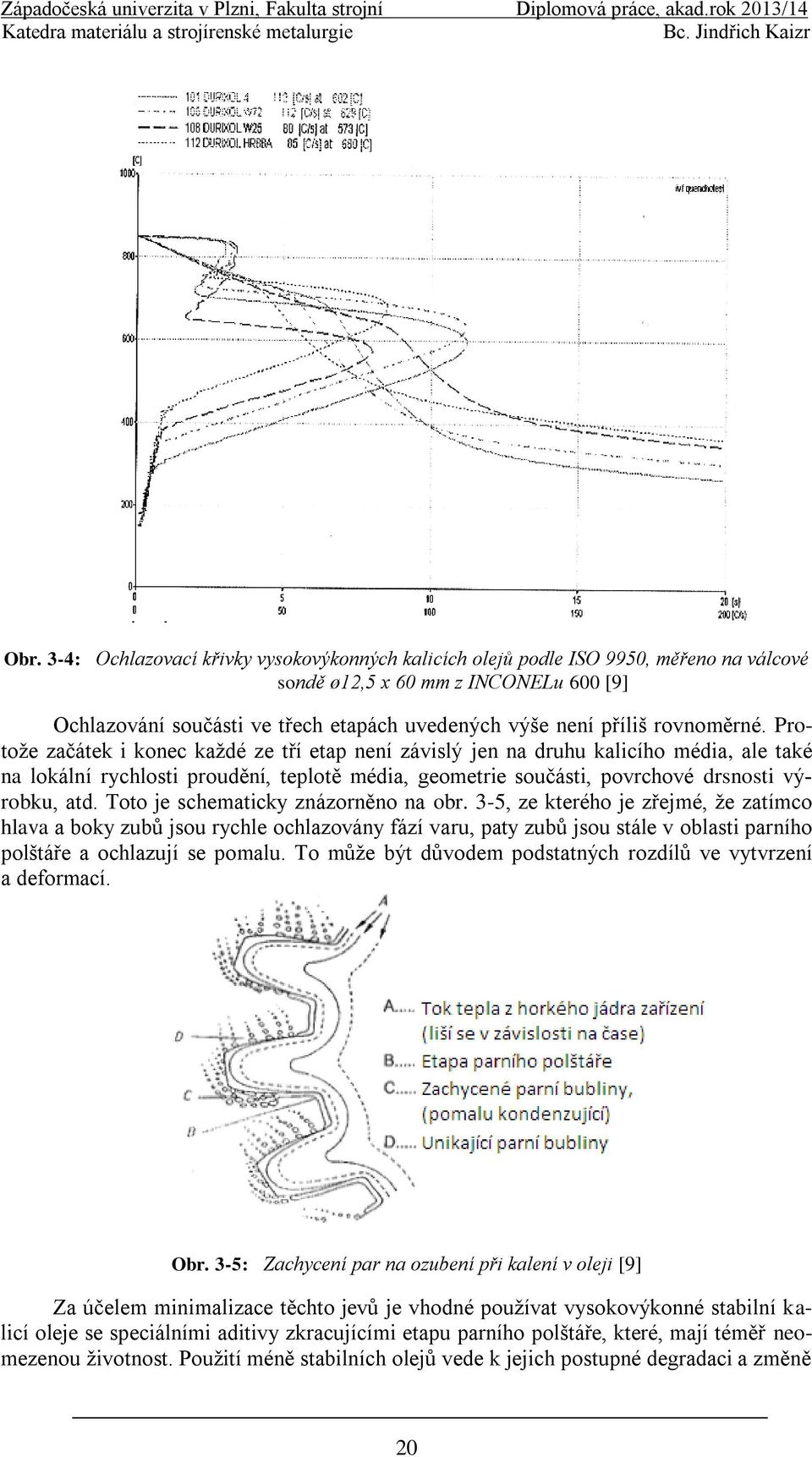 Protoţe začátek i konec kaţdé ze tří etap není závislý jen na druhu kalicího média, ale také na lokální rychlosti proudění, teplotě média, geometrie součásti, povrchové drsnosti výrobku, atd.