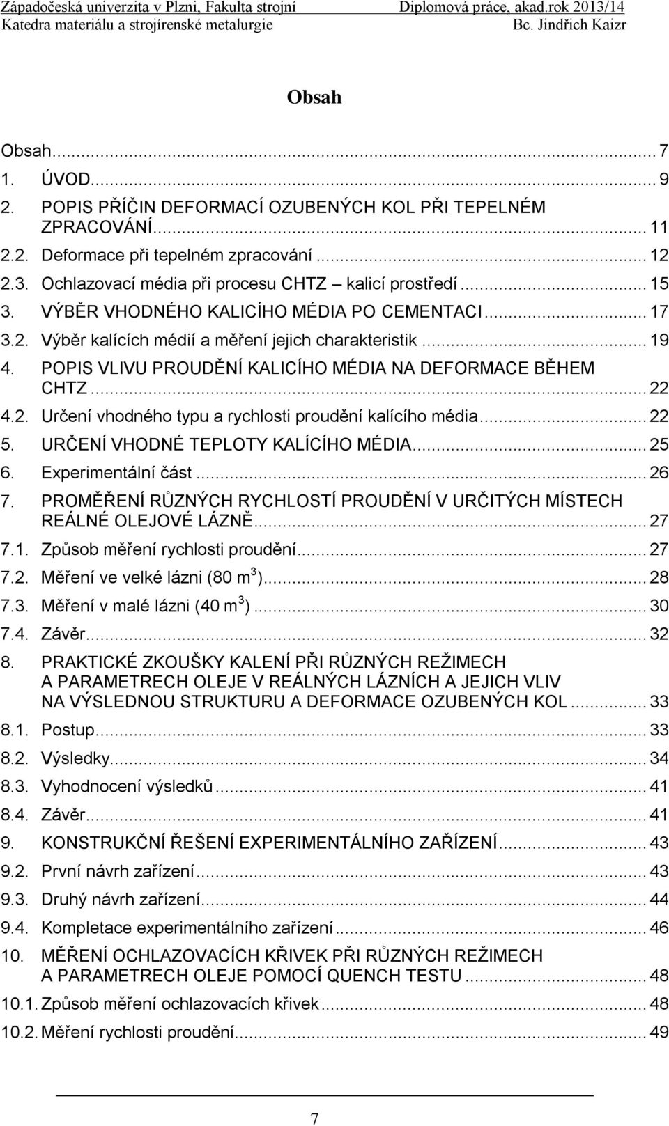 .. 17 Výběr kalících médií a měření jejich charakteristik... 19 POPIS VLIVU PROUDĚNÍ KALICÍHO MÉDIA NA DEFORMACE BĚHEM CHTZ... 22 Určení vhodného typu a rychlosti proudění kalícího média.