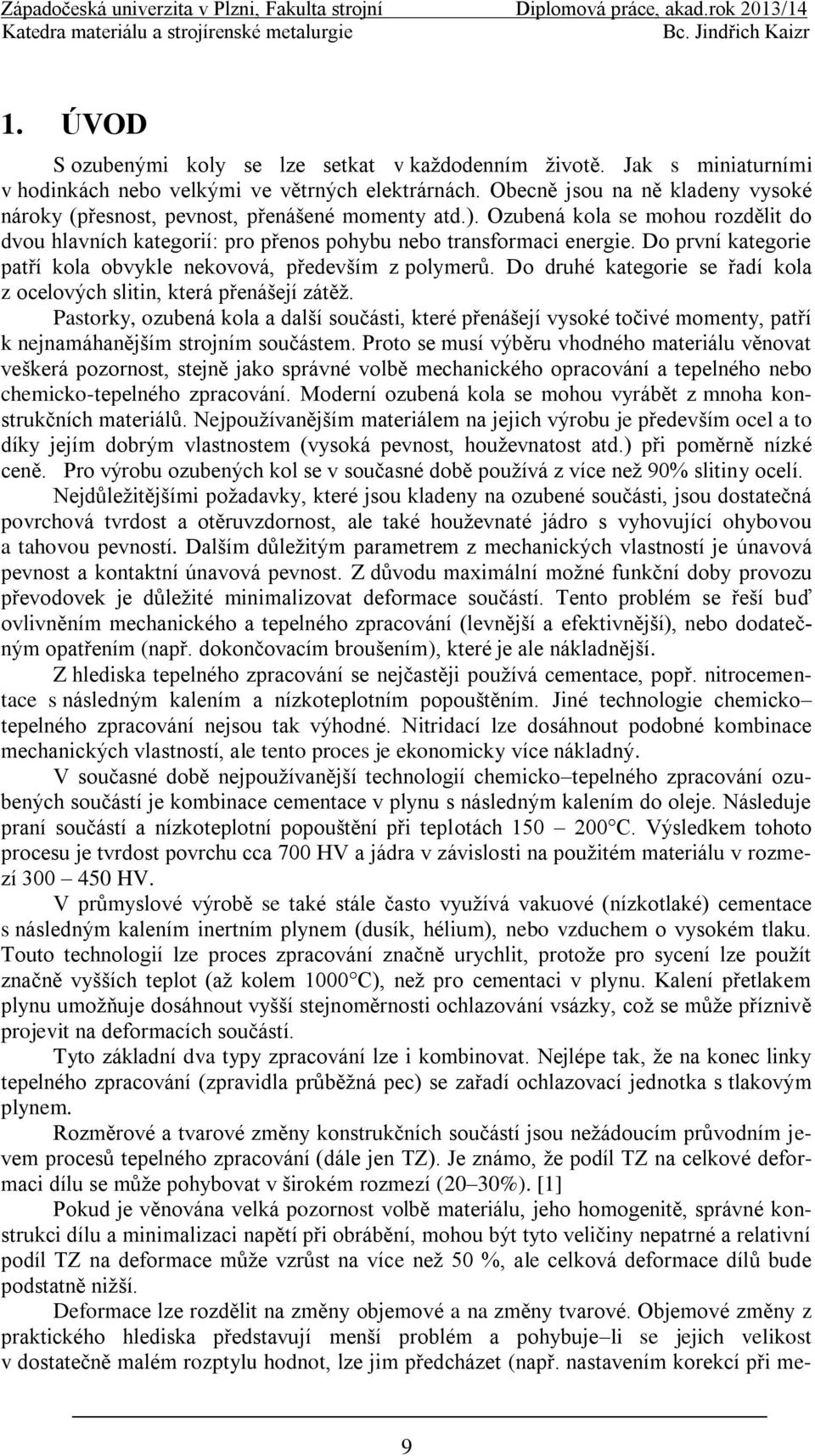 Do první kategorie patří kola obvykle nekovová, především z polymerů. Do druhé kategorie se řadí kola z ocelových slitin, která přenášejí zátěţ.