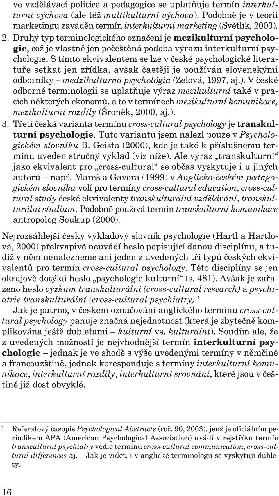 S tímto ekvivalentem se lze v české psychologické literatuře setkat jen zřídka, avšak častěji je používán slovenskými odborníky medzikulturná psychológia (Zelová, 1997, aj.).