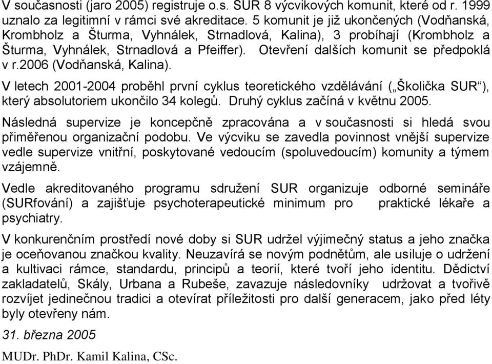 2006 (Vodňanská, Kalina). V letech 2001-2004 proběhl první cyklus teoretického vzdělávání ( Školička SUR ), který absolutoriem ukončilo 34 kolegů. Druhý cyklus začíná v květnu 2005.