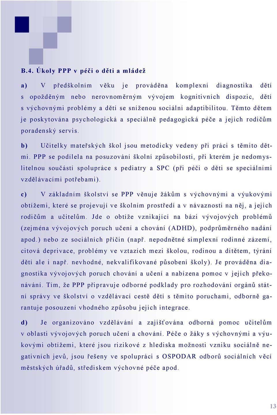 b) Učitelky mateřských škol jsou metodicky vedeny při práci s těmito dětmi.