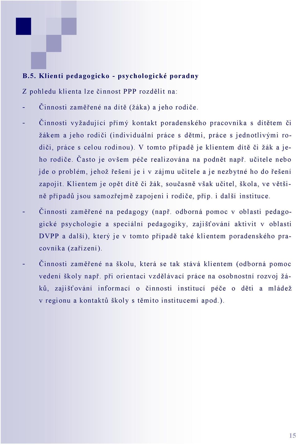 V tomto případě je klientem dítě či žák a jeho rodiče. Často je ovšem péče realizována na podnět např. učitele nebo jde o problém, jehož řešení je i v zájmu učitele a je nezbytné ho do řešení zapojit.