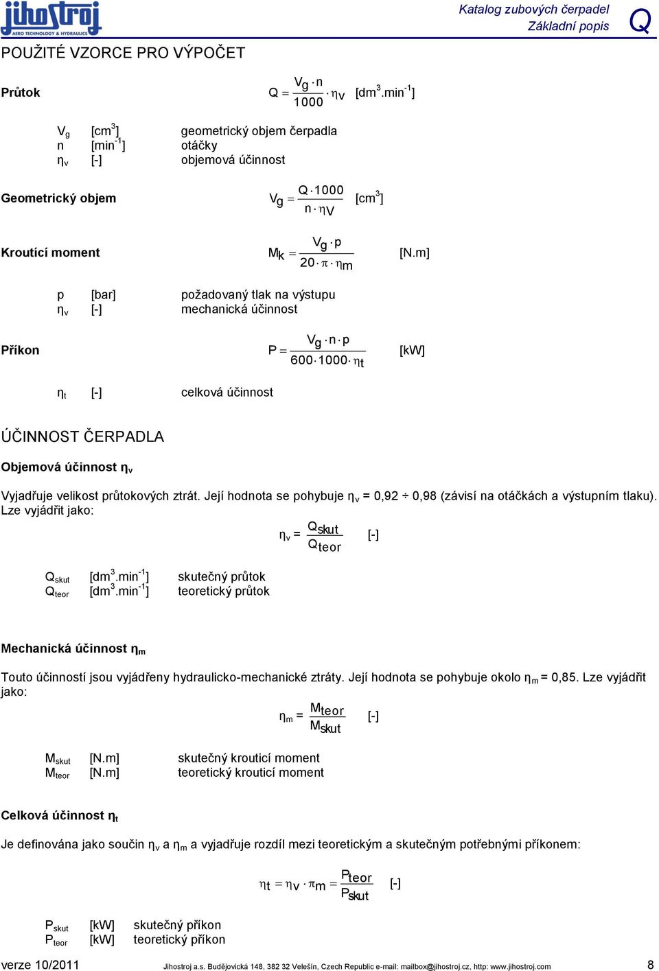 m] 20 m p [bar] požadovaný tlak na výstupu η v [-] mechanická účinnost Příkon Vg n p P [kw] 600 1000 t η t [-] celková účinnost ÚČINNOST ČEPADA Objemová účinnost η v Vyjadřuje velikost průtokových