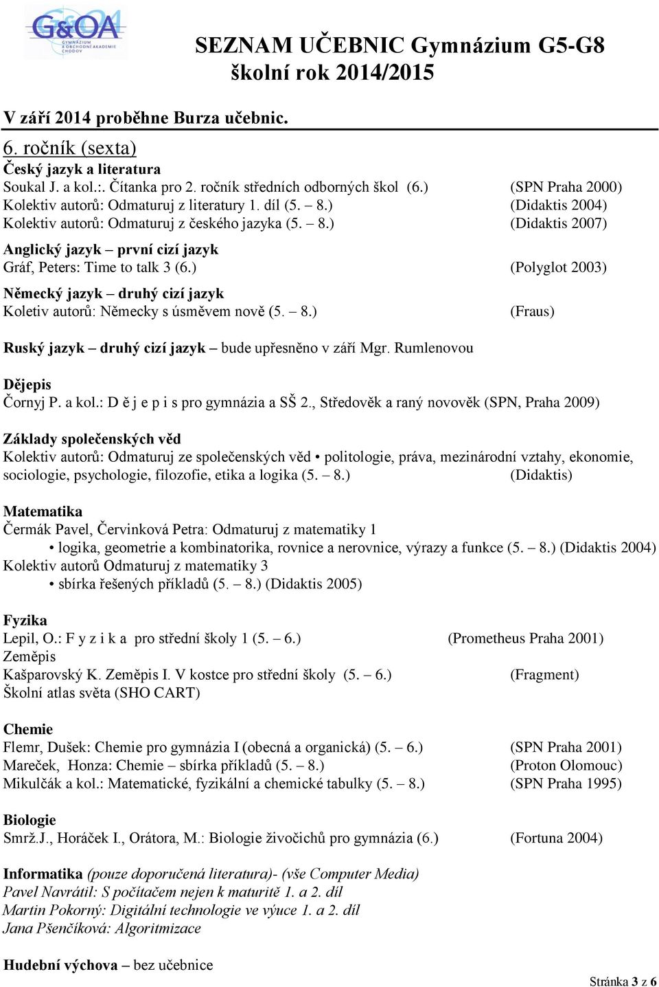 ) (Polyglot 2003) Německý jazyk druhý cizí jazyk Koletiv autorů: Německy s úsměvem nově (5. 8.) Ruský jazyk druhý cizí jazyk bude upřesněno v září Mgr. Rumlenovou (Fraus) Čornyj P. a kol.