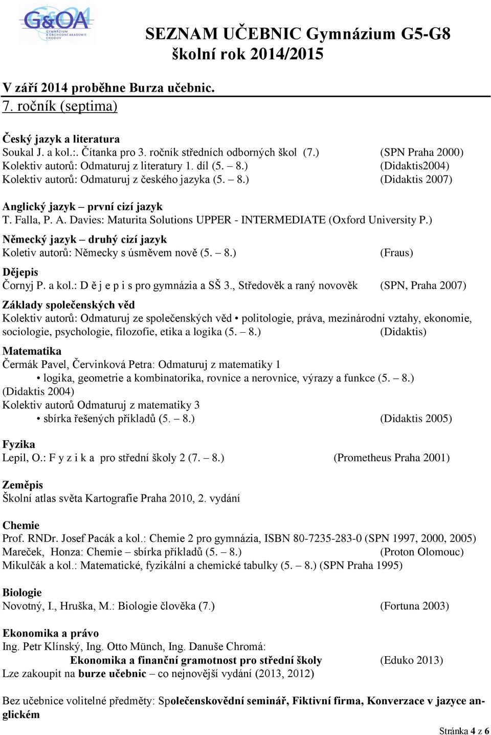 ) Německý jazyk druhý cizí jazyk Koletiv autorů: Německy s úsměvem nově (5. 8.) (Fraus) Čornyj P. a kol.: D ě j e p i s pro gymnázia a SŠ 3.