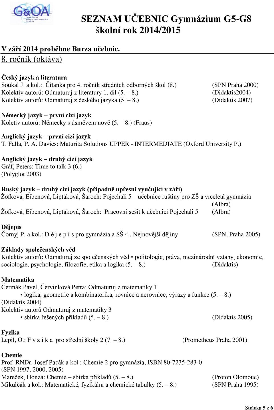 Davies: Maturita Solutions UPPER - INTERMEDIATE (Oxford University P.) Anglický jazyk druhý cizí jazyk Gráf, Peters: Time to talk 3 (6.