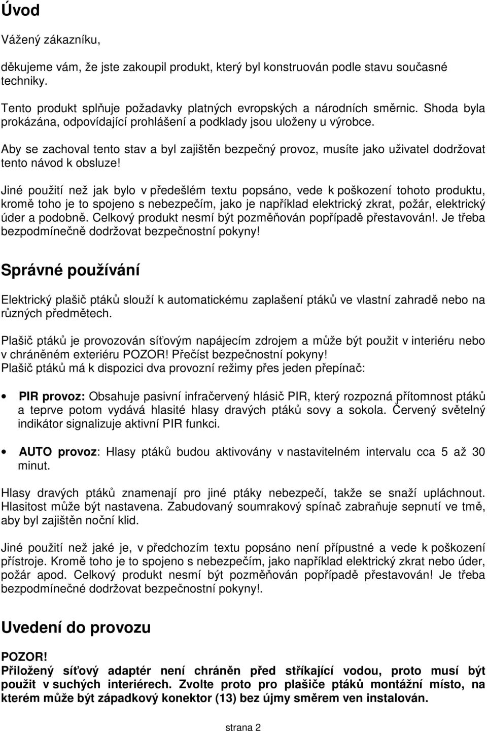 Jiné použití než jak bylo v předešlém textu popsáno, vede k poškození tohoto produktu, kromě toho je to spojeno s nebezpečím, jako je například elektrický zkrat, požár, elektrický úder a podobně.