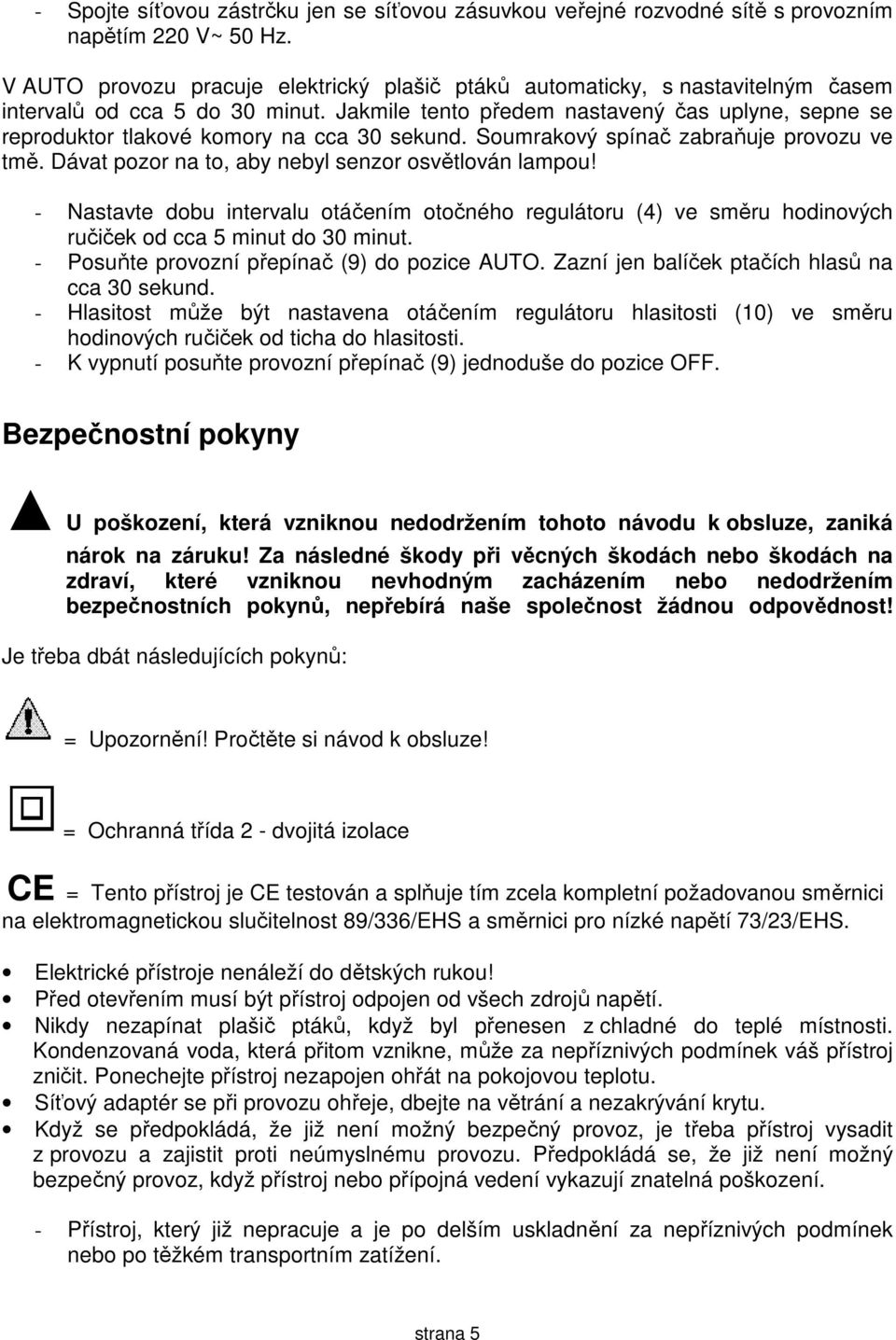 Jakmile tento předem nastavený čas uplyne, sepne se reproduktor tlakové komory na cca 30 sekund. Soumrakový spínač zabraňuje provozu ve tmě. Dávat pozor na to, aby nebyl senzor osvětlován lampou!