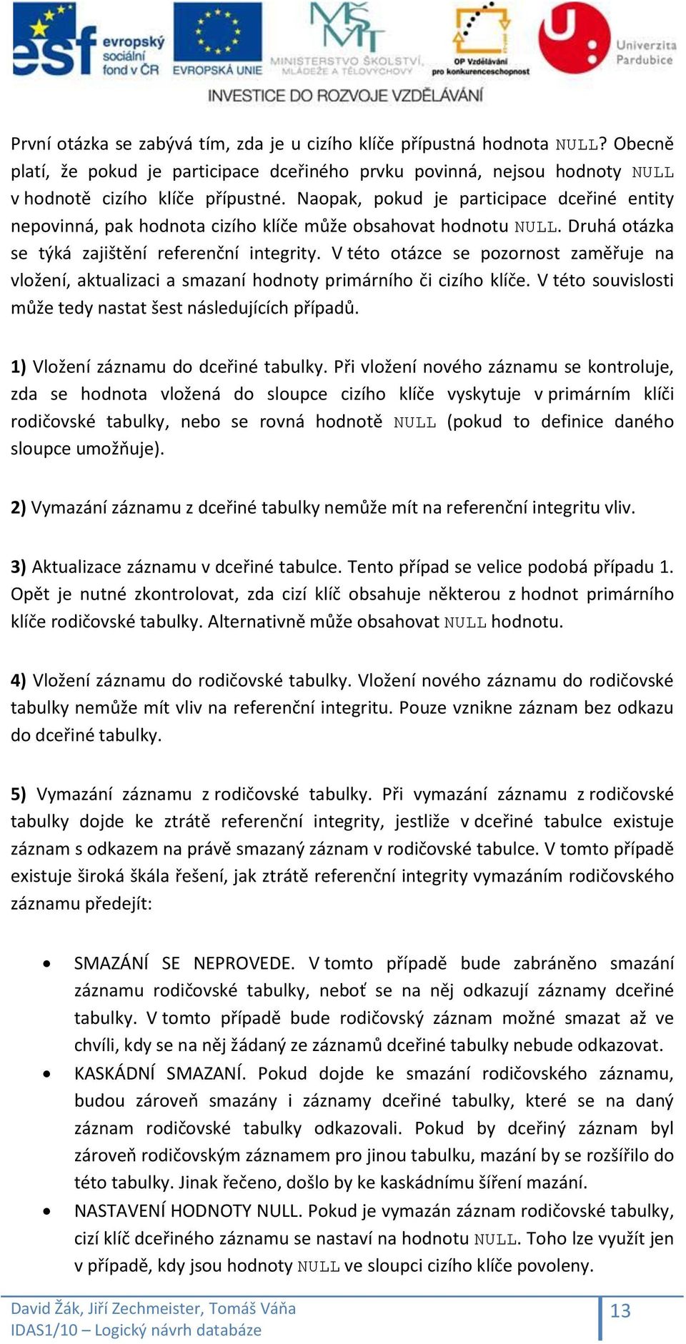 V této otázce se pozornost zaměřuje na vložení, aktualizaci a smazaní hodnoty primárního či cizího klíče. V této souvislosti může tedy nastat šest následujících případů.