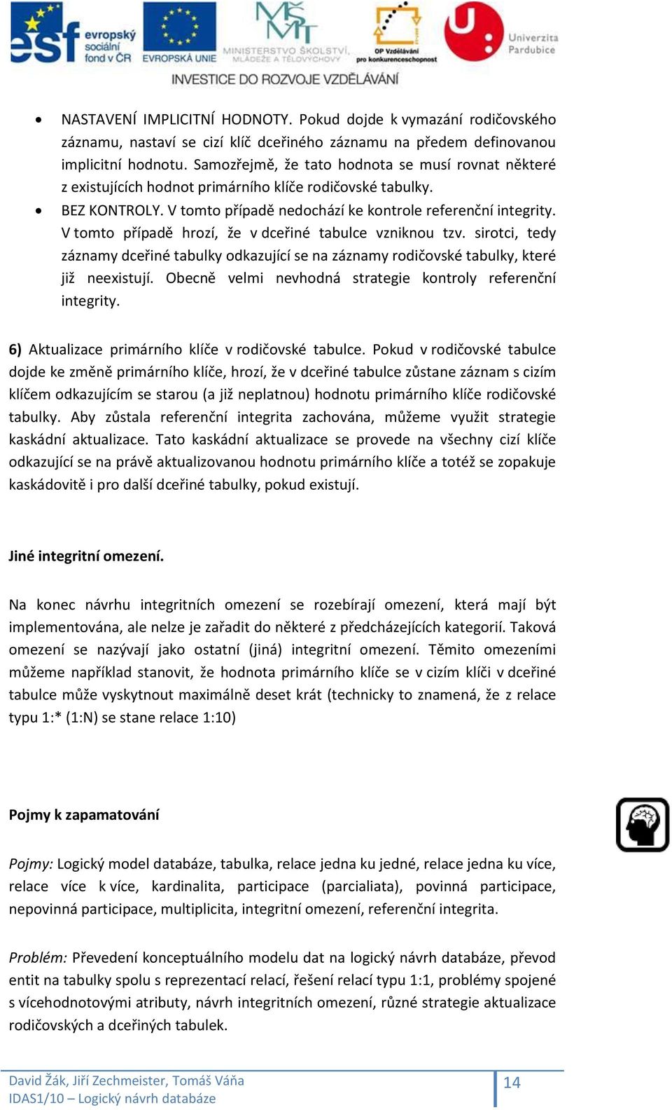 V tomto případě hrozí, že v dceřiné tabulce vzniknou tzv. sirotci, tedy záznamy dceřiné tabulky odkazující se na záznamy rodičovské tabulky, které již neexistují.