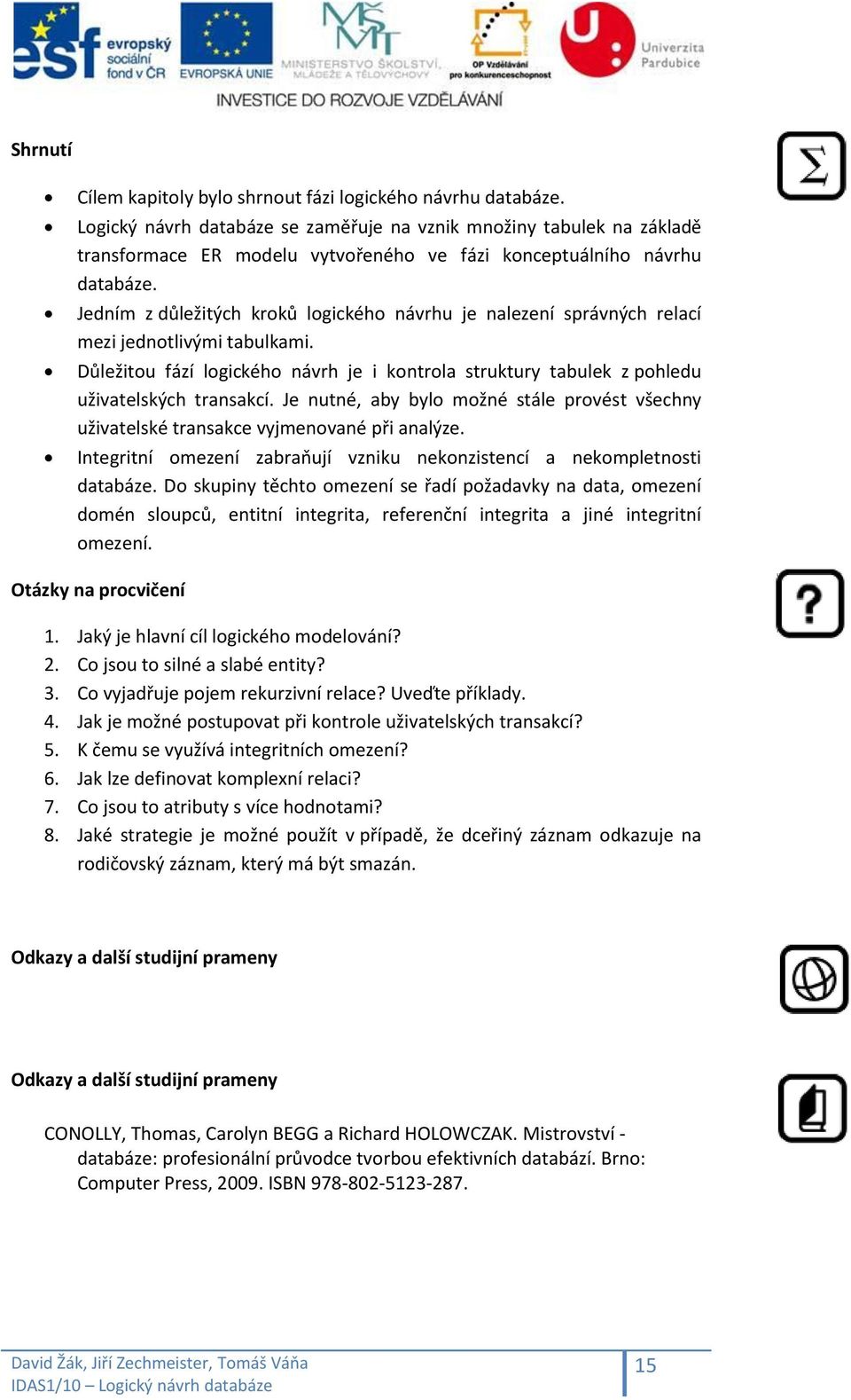 Jedním z důležitých kroků logického návrhu je nalezení správných relací mezi jednotlivými tabulkami. Důležitou fází logického návrh je i kontrola struktury tabulek z pohledu uživatelských transakcí.