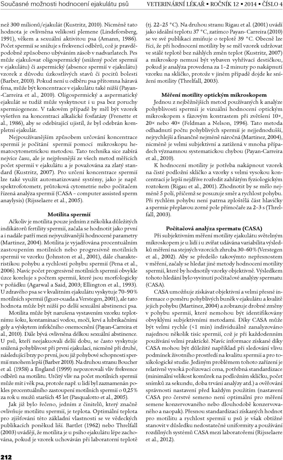 Pes mùže ejakulovat oligospermický (snížený poèet spermií v ejakulátu) èi aspermický (absence spermií v ejakulátu) vzorek z dùvodu úzkostlivých stavù èi pocitù bolesti (Barber, 2010).
