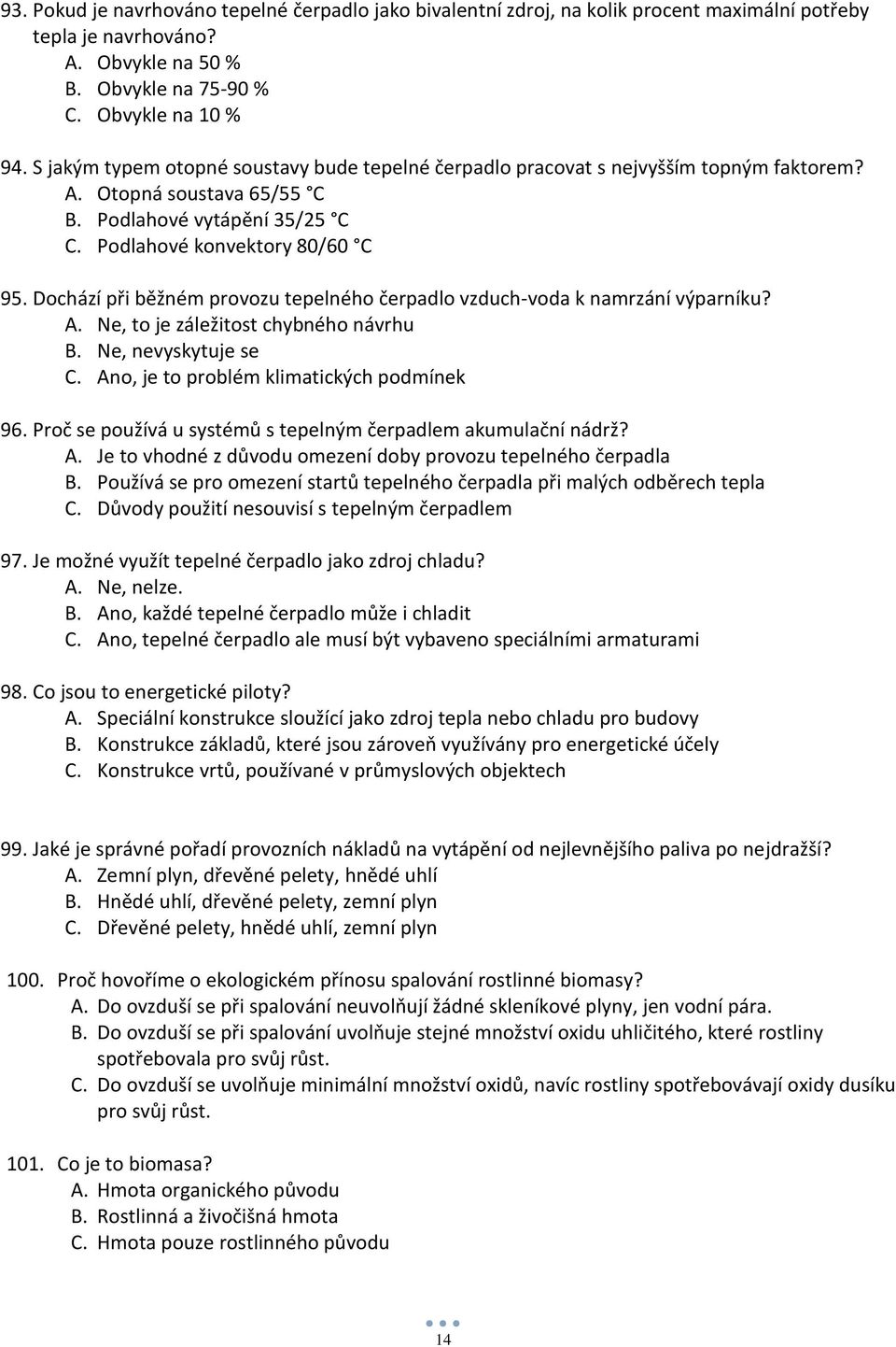 Dochází při běžném provozu tepelného čerpadlo vzduch-voda k namrzání výparníku? A. Ne, to je záležitost chybného návrhu B. Ne, nevyskytuje se C. Ano, je to problém klimatických podmínek 96.