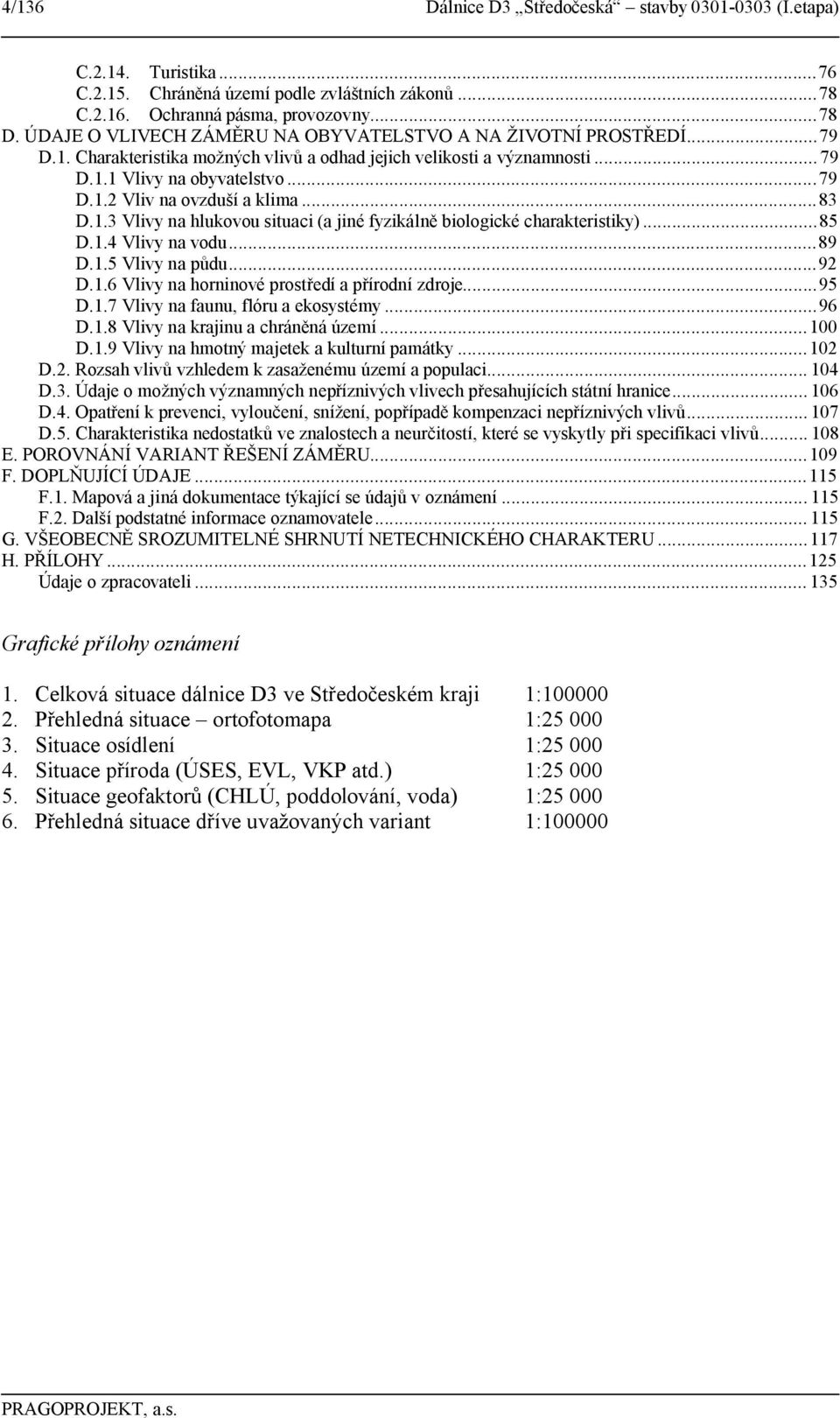 ..83 D.1.3 Vlivy na hlukovou situaci (a jiné fyzikálně biologické charakteristiky)...85 D.1.4 Vlivy na vodu...89 D.1.5 Vlivy na půdu...92 D.1.6 Vlivy na horninové prostředí a přírodní zdroje...95 D.1.7 Vlivy na faunu, flóru a ekosystémy.
