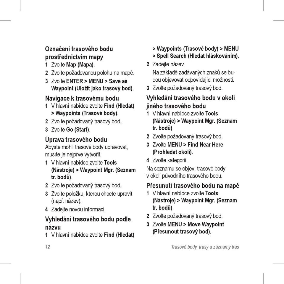 Úprava trasového bodu Abyste mohli trasové body upravovat, musíte je nejprve vytvořit. 1 V hlavní nabídce zvolte Tools (Nástroje) > Waypoint Mgr. (Seznam tr. bodů). 2 Zvolte požadovaný trasový bod.