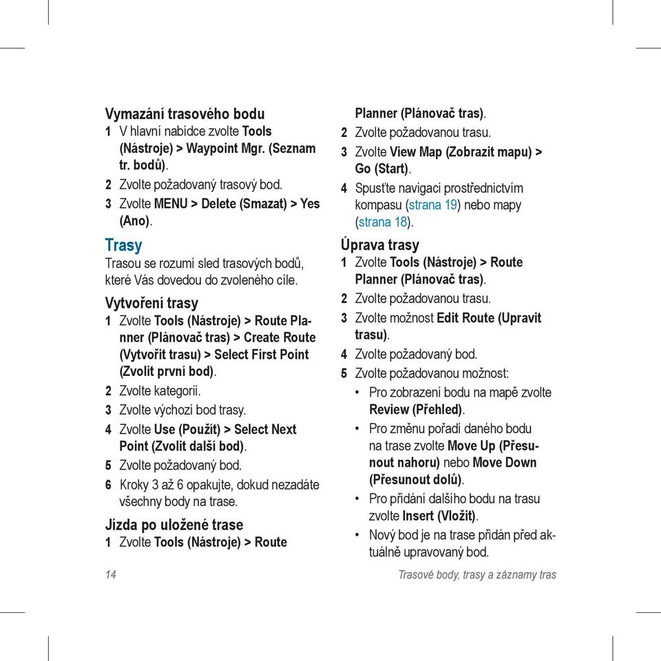 Vytvoření trasy 1 Zvolte Tools (Nástroje) > Route Planner (Plánovač tras) > Create Route (Vytvořit trasu) > Select First Point (Zvolit první bod). 2 Zvolte kategorii. 3 Zvolte výchozí bod trasy.