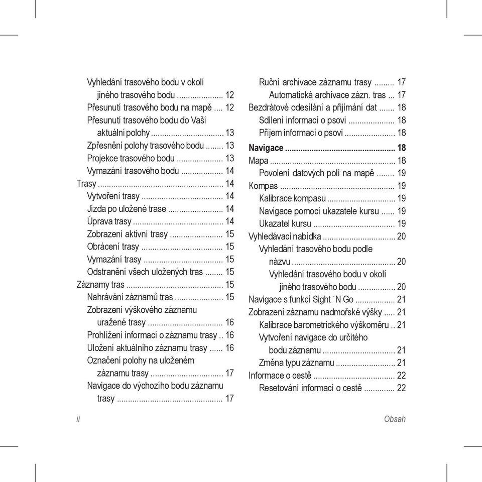 .. 15 Vymazání trasy... 15 Odstranění všech uložených tras... 15 Záznamy tras... 15 Nahrávání záznamů tras... 15 Zobrazení výškového záznamu uražené trasy... 16 Prohlížení informací o záznamu trasy.