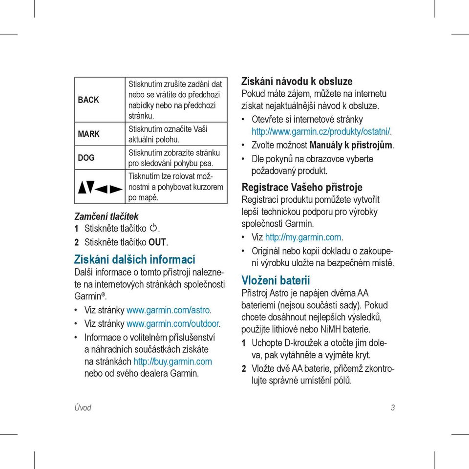 Získání dalších informací Další informace o tomto přístroji naleznete na internetových stránkách společnosti Garmin. Viz stránky www.garmin.com/astro. Viz stránky www.garmin.com/outdoor.