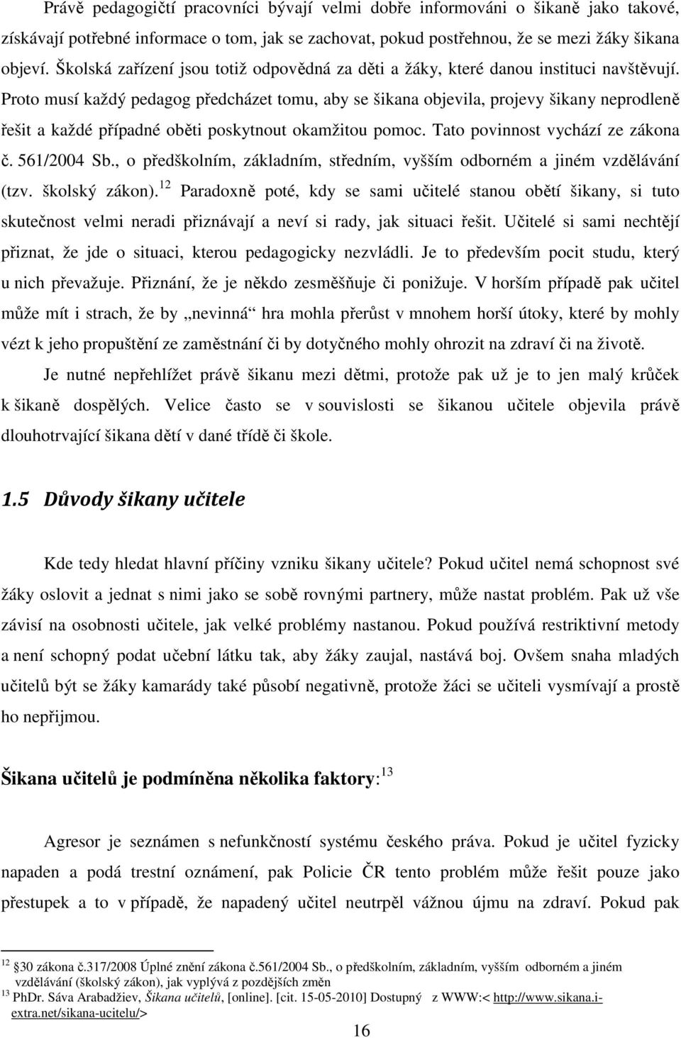 Proto musí každý pedagog předcházet tomu, aby se šikana objevila, projevy šikany neprodleně řešit a každé případné oběti poskytnout okamžitou pomoc. Tato povinnost vychází ze zákona č. 561/2004 Sb.