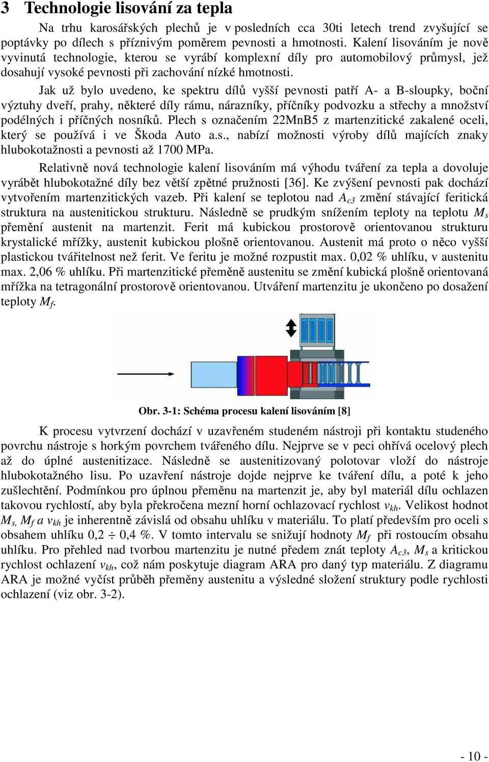 Jak už bylo uvedeno, ke spektru dílů vyšší pevnosti patří A- a B-sloupky, boční výztuhy dveří, prahy, některé díly rámu, nárazníky, příčníky podvozku a střechy a množství podélných i příčných nosníků.