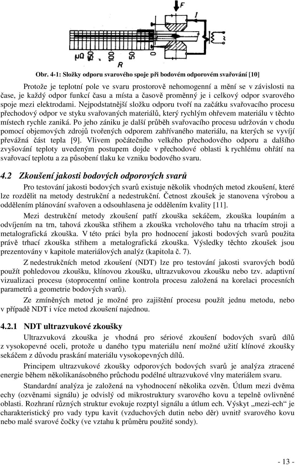 Nejpodstatnější složku odporu tvoří na začátku svařovacího procesu přechodový odpor ve styku svařovaných materiálů, který rychlým ohřevem materiálu v těchto místech rychle zaniká.