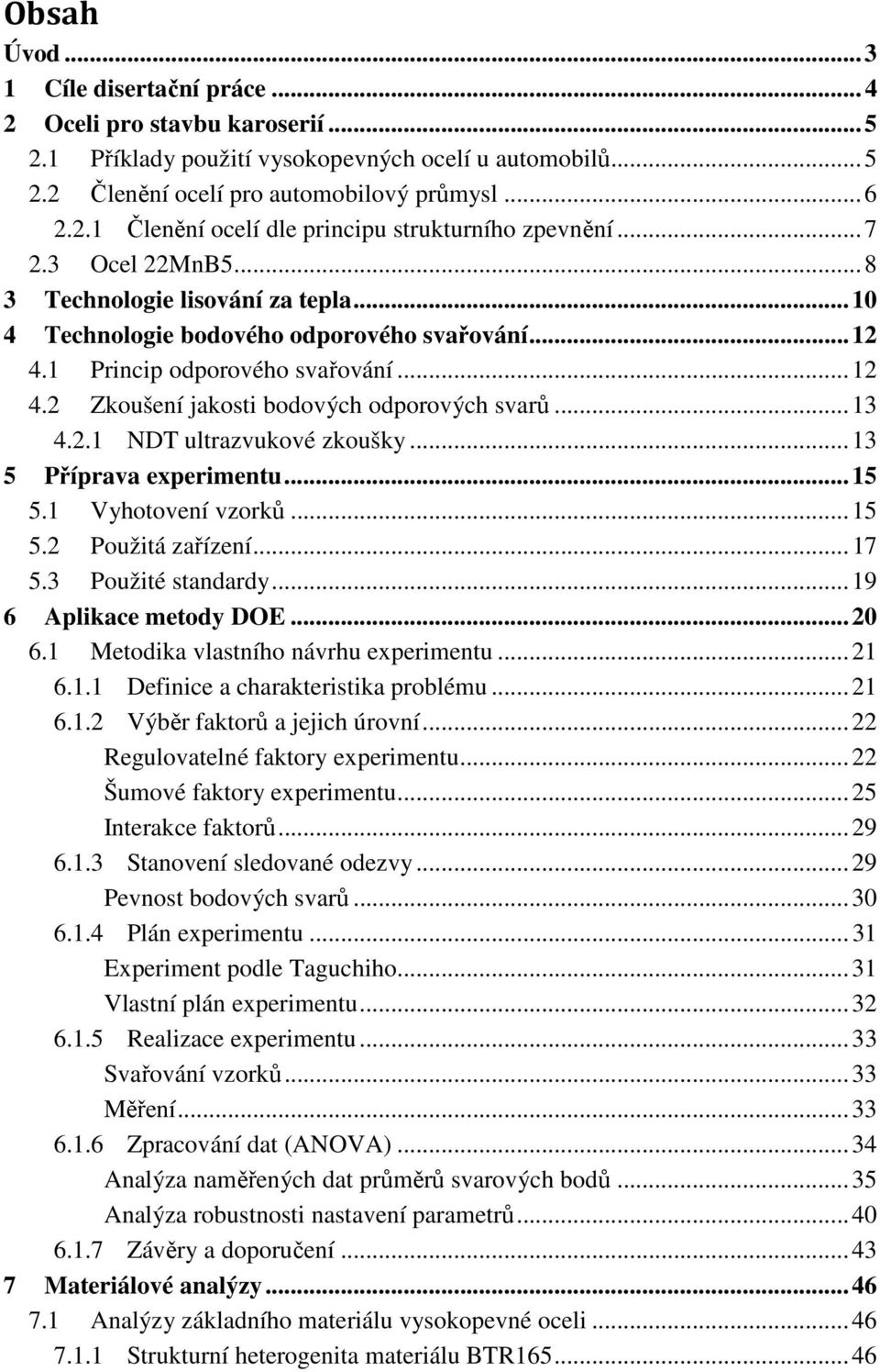 .. 13 4.2.1 NDT ultrazvukové zkoušky... 13 5 Příprava experimentu... 15 5.1 Vyhotovení vzorků... 15 5.2 Použitá zařízení... 17 5.3 Použité standardy... 19 6 Aplikace metody DOE... 20 6.