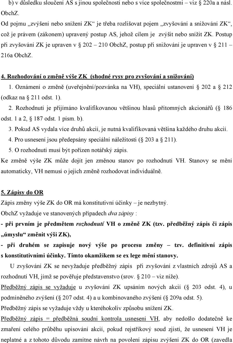 Postup při zvyšování ZK je upraven v 202 210 ObchZ, postup při snižování je upraven v 211 216a ObchZ. 4. Rozhodování o změně výše ZK (shodné rysy pro zvyšování a snižování) 1.