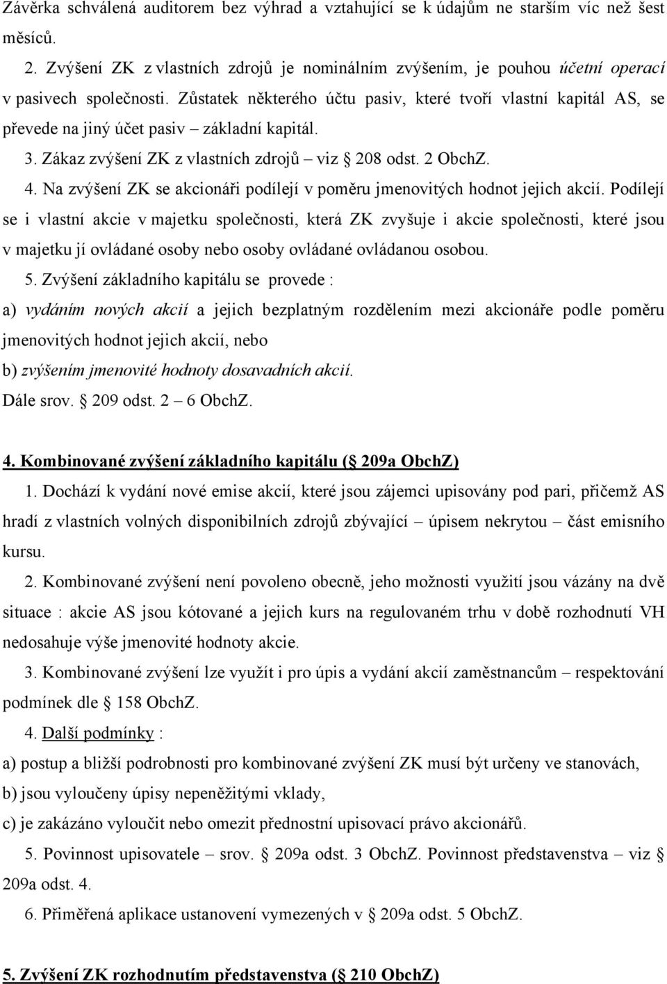 Zůstatek některého účtu pasiv, které tvoří vlastní kapitál AS, se převede na jiný účet pasiv základní kapitál. 3. Zákaz zvýšení ZK z vlastních zdrojů viz 208 odst. 2 ObchZ. 4.