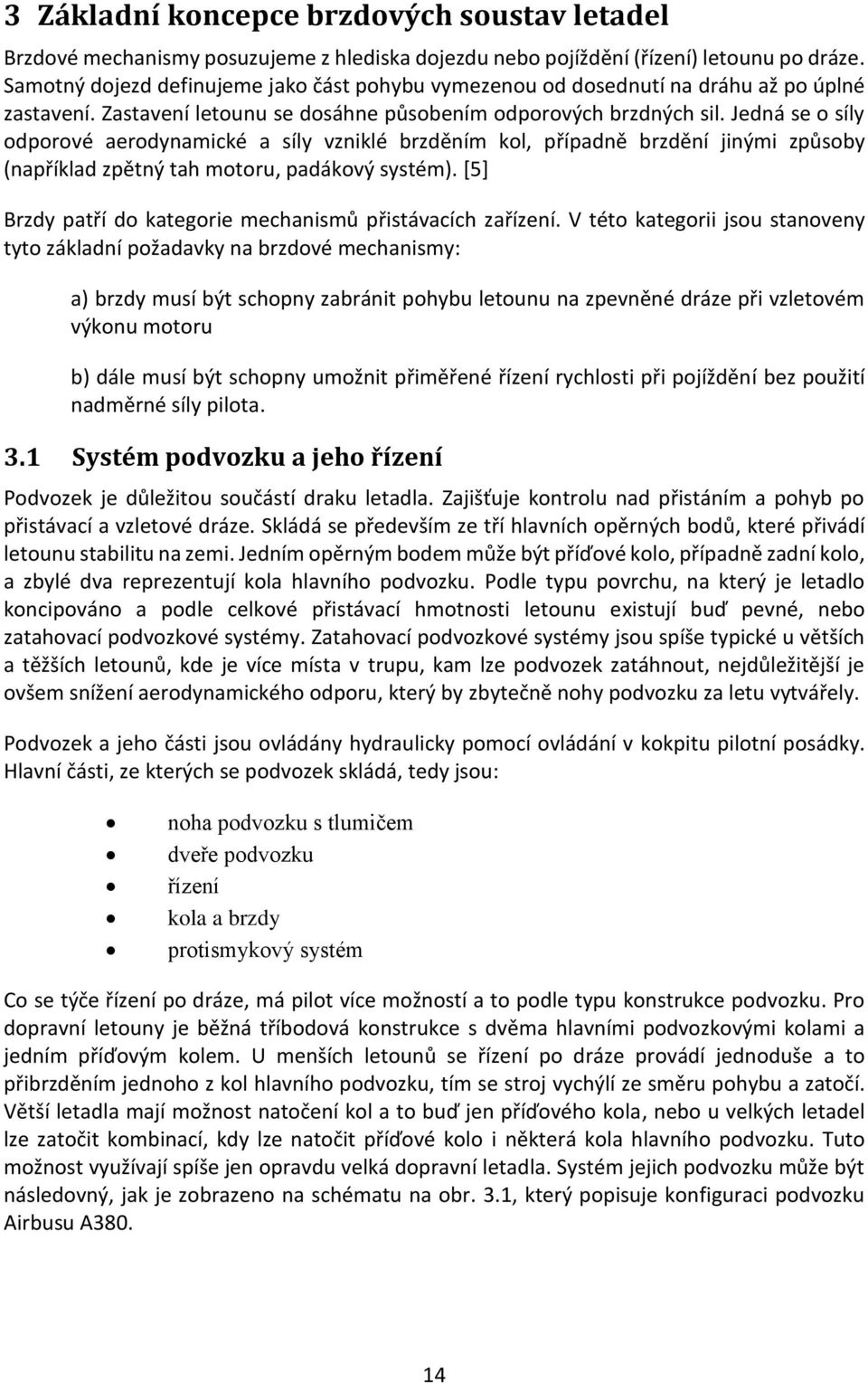 Jedná se o síly odporové aerodynamické a síly vzniklé brzděním kol, případně brzdění jinými způsoby (například zpětný tah motoru, padákový systém).