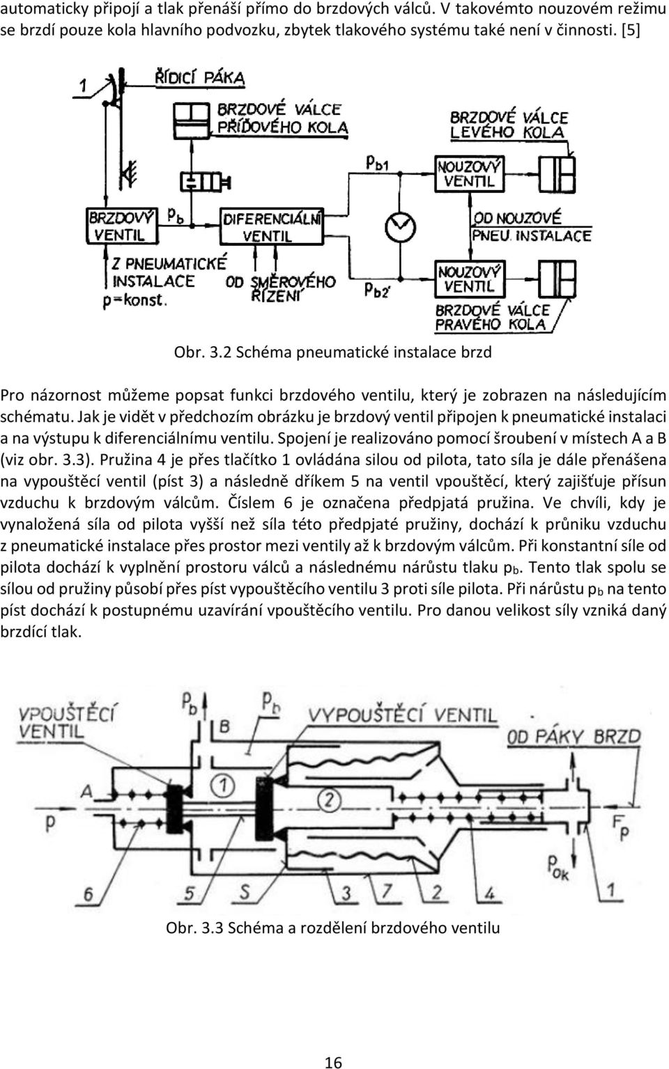 Jak je vidět v předchozím obrázku je brzdový ventil připojen k pneumatické instalaci a na výstupu k diferenciálnímu ventilu. Spojení je realizováno pomocí šroubení v místech A a B (viz obr. 3.3).