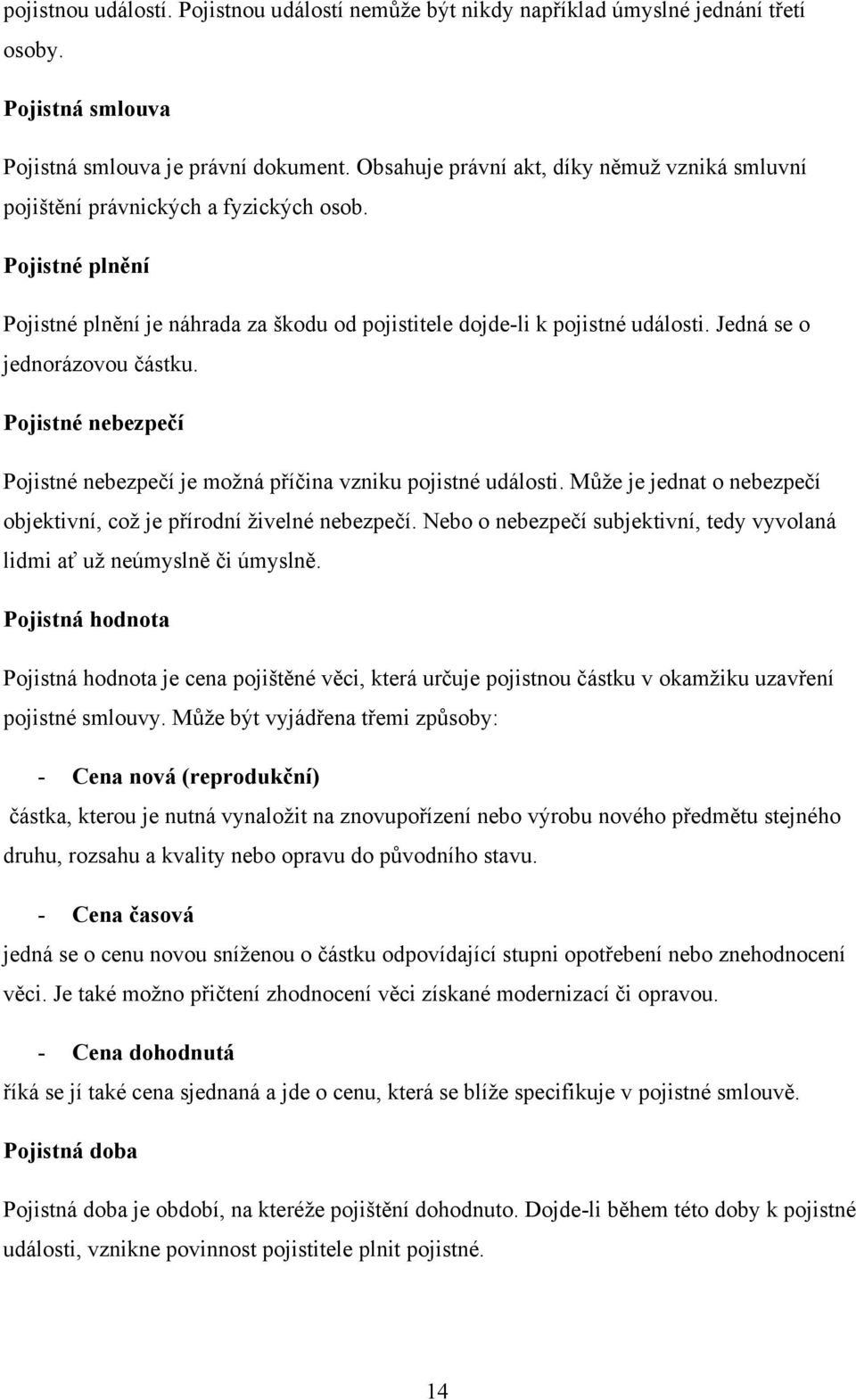 Jedná se o jednorázovou částku. Pojistné nebezpečí Pojistné nebezpečí je moţná příčina vzniku pojistné události. Můţe je jednat o nebezpečí objektivní, coţ je přírodní ţivelné nebezpečí.