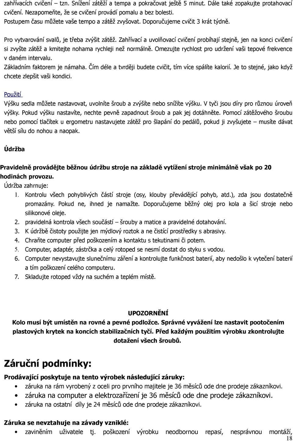 Zahřívací a uvolňovací cvičení probíhají stejně, jen na konci cvičení si zvyšte zátěž a kmitejte nohama rychleji než normálně. Omezujte rychlost pro udržení vaši tepové frekvence v daném intervalu.