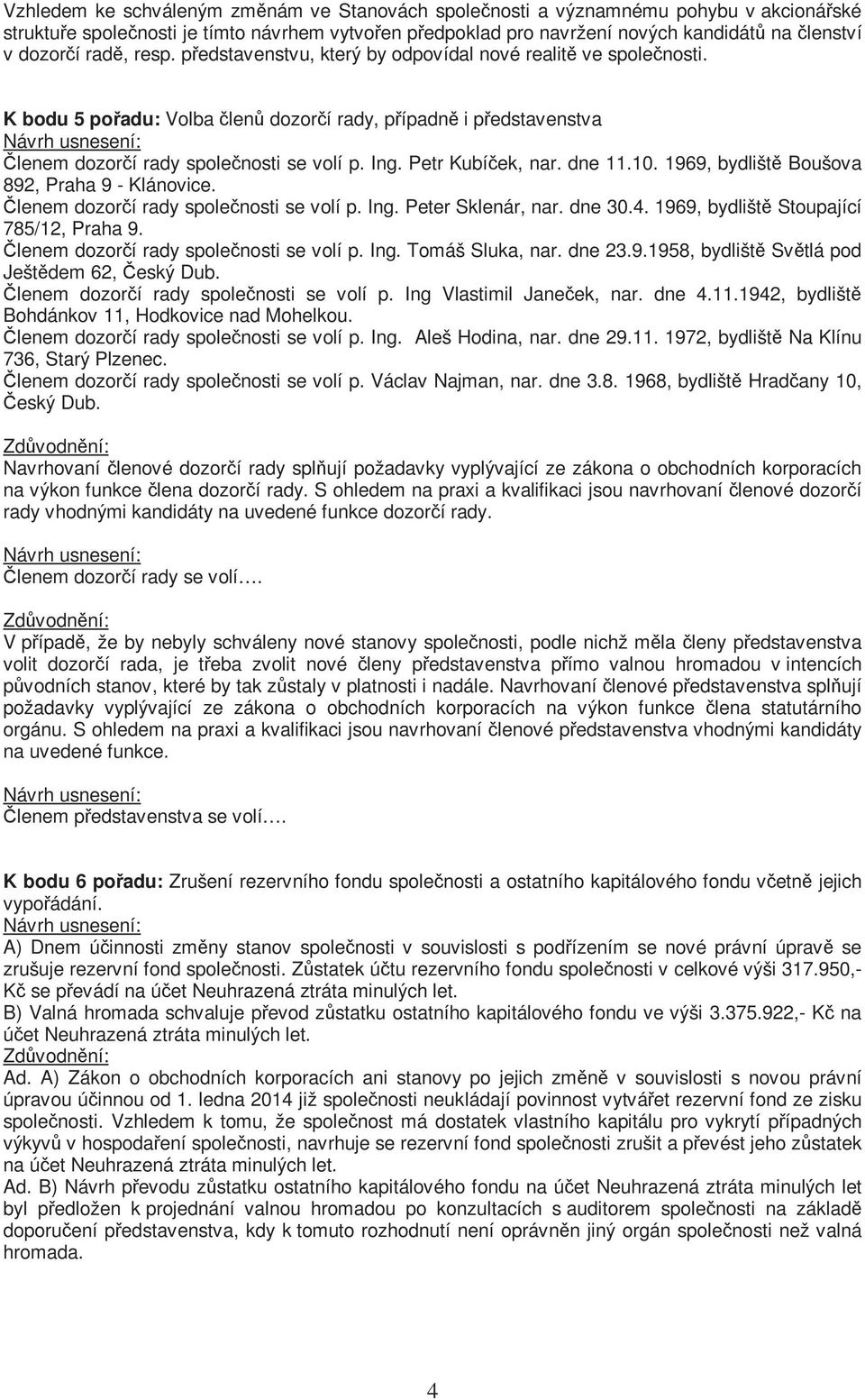 Petr Kubíček, nar. dne 11.10. 1969, bydliště Boušova 892, Praha 9 - Klánovice. Členem dozorčí rady společnosti se volí p. Ing. Peter Sklenár, nar. dne 30.4. 1969, bydliště Stoupající 785/12, Praha 9.