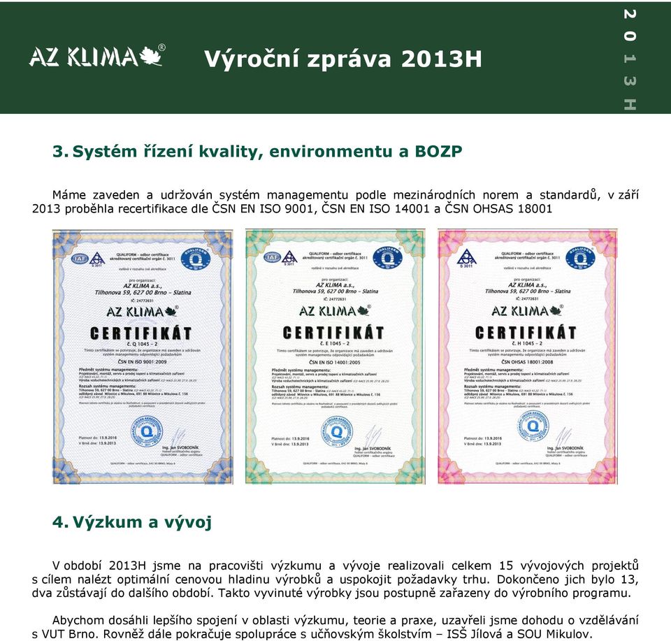 Výzkum a vývoj V období 2013H jsme na pracovišti výzkumu a vývoje realizovali celkem 15 vývojových projektů s cílem nalézt optimální cenovou hladinu výrobků a uspokojit požadavky