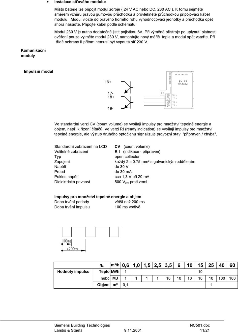 Při výměně přístroje po uplynutí platnosti ověření pouze vyjměte modul 230 V, namontujte nový měřič tepla a modul opět vsaďte. Při třídě ochrany II přitom nemusí být vypnutá síť 230 V.