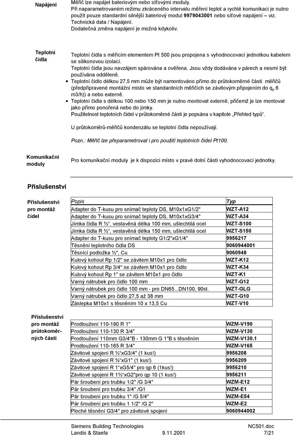 Technická data / Napájení. Dodatečná změna napájení je možná kdykoliv. Teplotní čidla Teplotní čidla s měřícím elementem Pt 500 jsou propojena s vyhodnocovací jednotkou kabelem se silikonovou izolací.