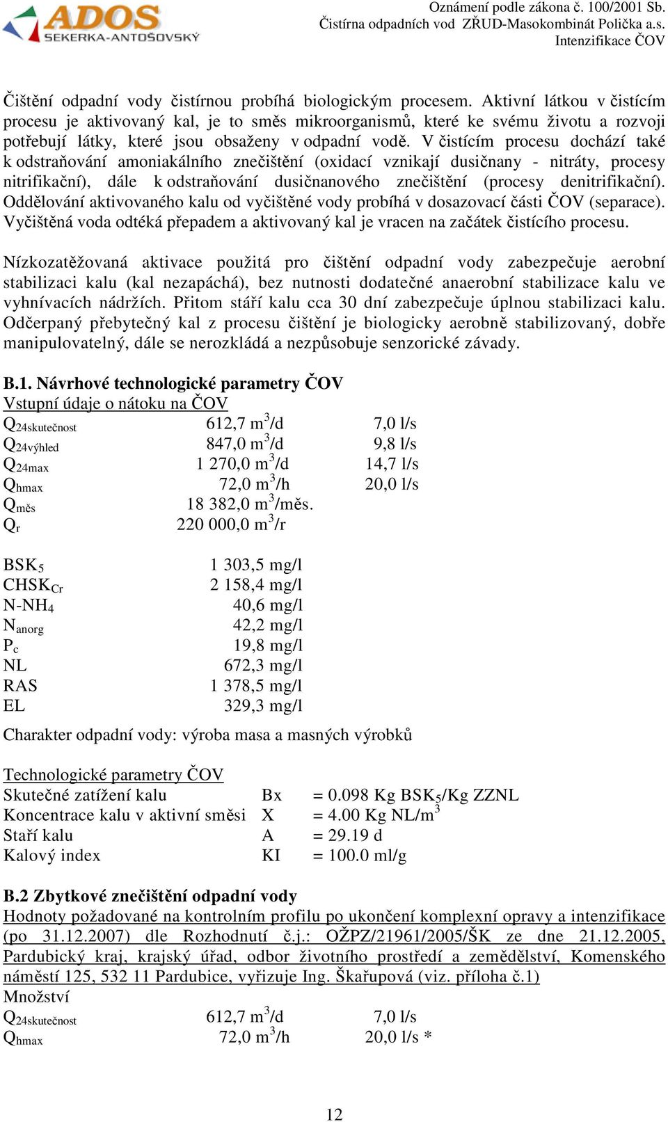 V čistícím procesu dochází také k odstraňování amoniakálního znečištění (oxidací vznikají dusičnany - nitráty, procesy nitrifikační), dále k odstraňování dusičnanového znečištění (procesy