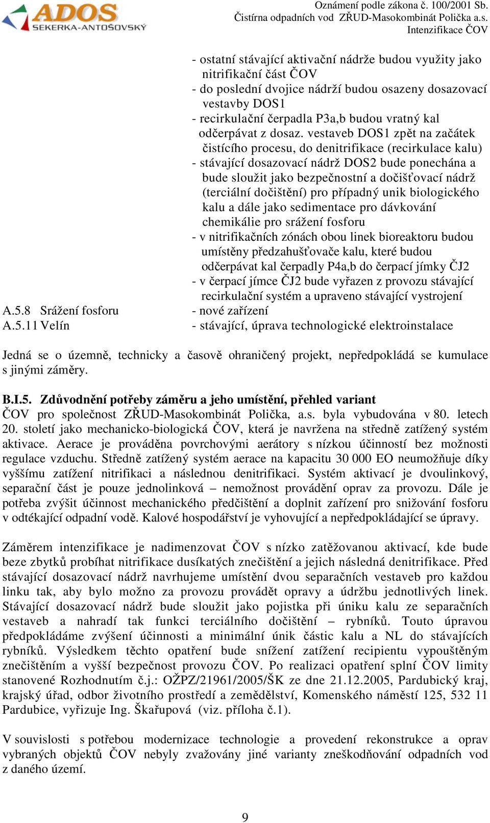 vestaveb DOS1 zpět na začátek čistícího procesu, do denitrifikace (recirkulace kalu) - stávající dosazovací nádrž DOS2 bude ponechána a bude sloužit jako bezpečnostní a dočišťovací nádrž (terciální