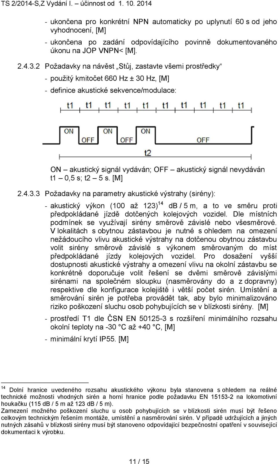 s; t2 5 s. [M] 2.4.3.3 Požadavky na parametry akustické výstrahy (sirény): - akustický výkon (100 až 123) 14 db / 5 m, a to ve směru proti předpokládané jízdě dotčených kolejových vozidel.