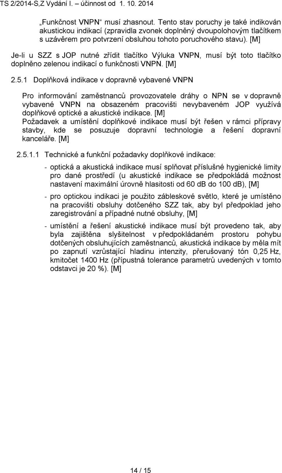 1 Doplňková indikace v dopravně vybavené VNPN Pro informování zaměstnanců provozovatele dráhy o NPN se v dopravně vybavené VNPN na obsazeném pracovišti nevybaveném JOP využívá doplňkové optické a