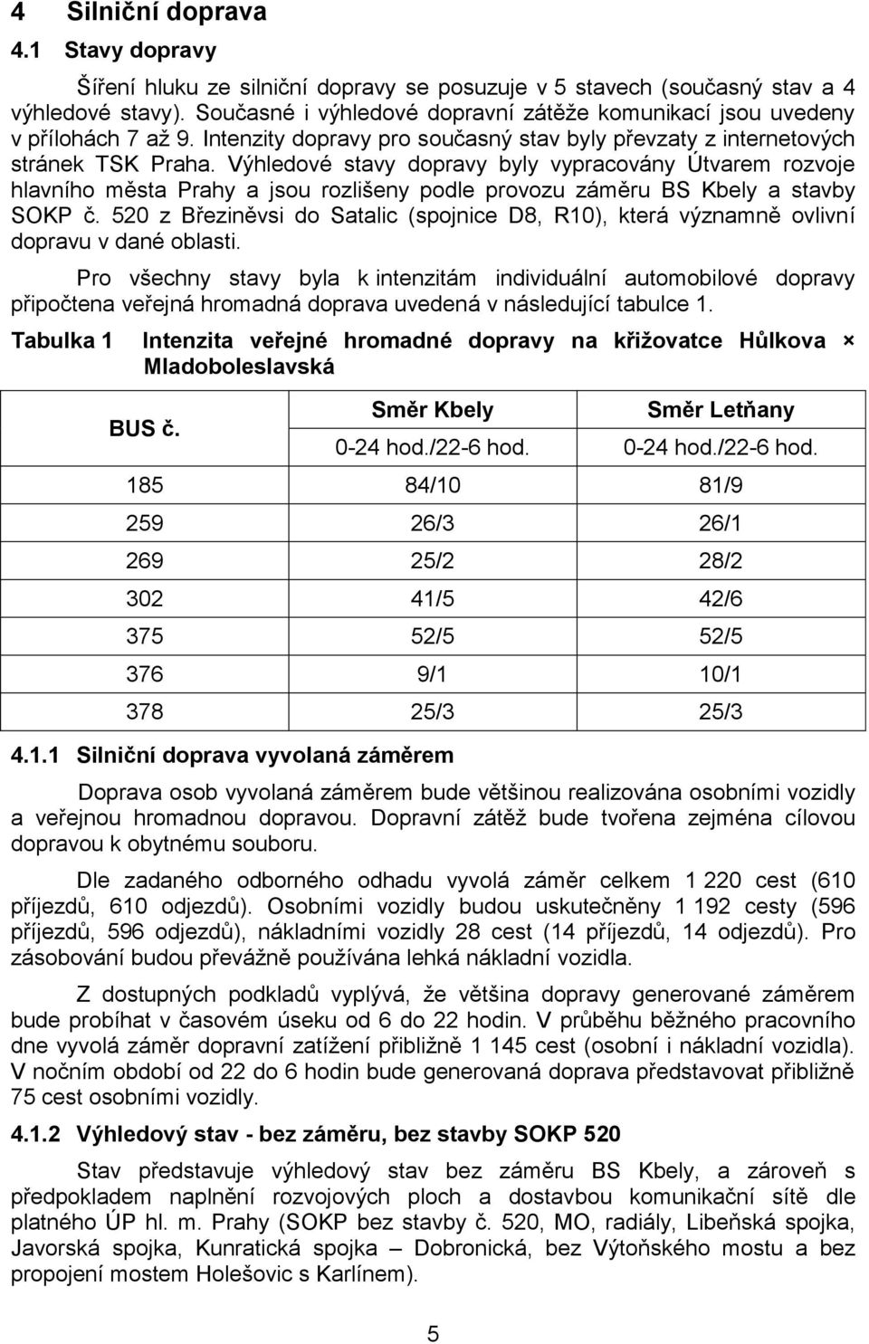 Výhledové stavy dopravy byly vypracovány Útvarem rozvoje hlavního města Prahy a jsou rozlišeny podle provozu záměru BS Kbely a stavby SOKP č.