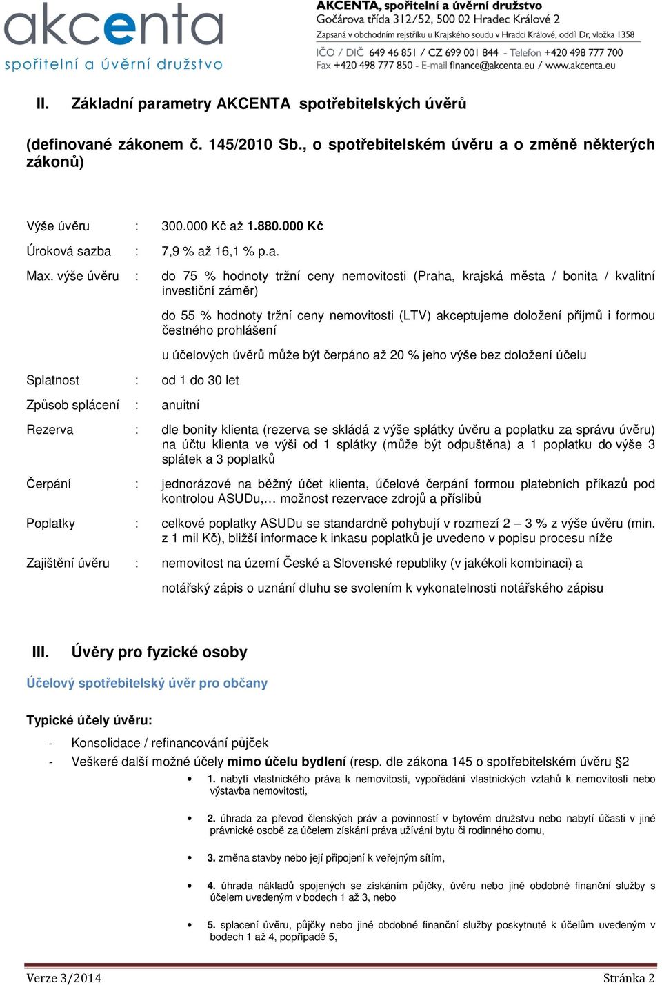 výše úvěru : do 75 % hodnoty tržní ceny nemovitosti (Praha, krajská města / bonita / kvalitní investiční záměr) Splatnost : od 1 do 30 let Způsob splácení : anuitní do 55 % hodnoty tržní ceny