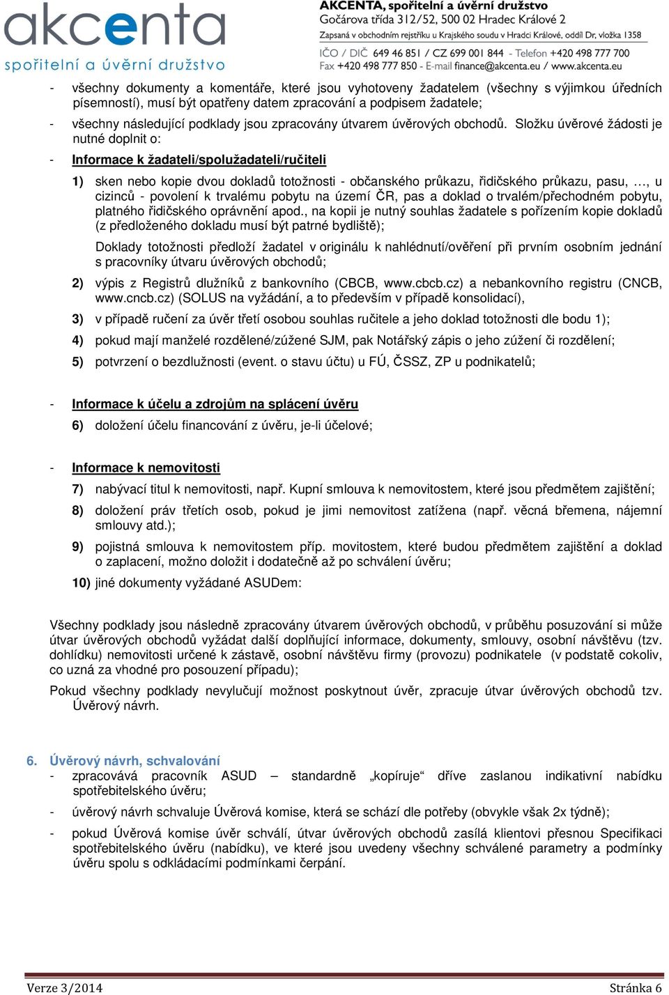 Složku úvěrové žádosti je nutné doplnit o: - Informace k žadateli/spolužadateli/ručiteli 1) sken nebo kopie dvou dokladů totožnosti - občanského průkazu, řidičského průkazu, pasu,, u cizinců -