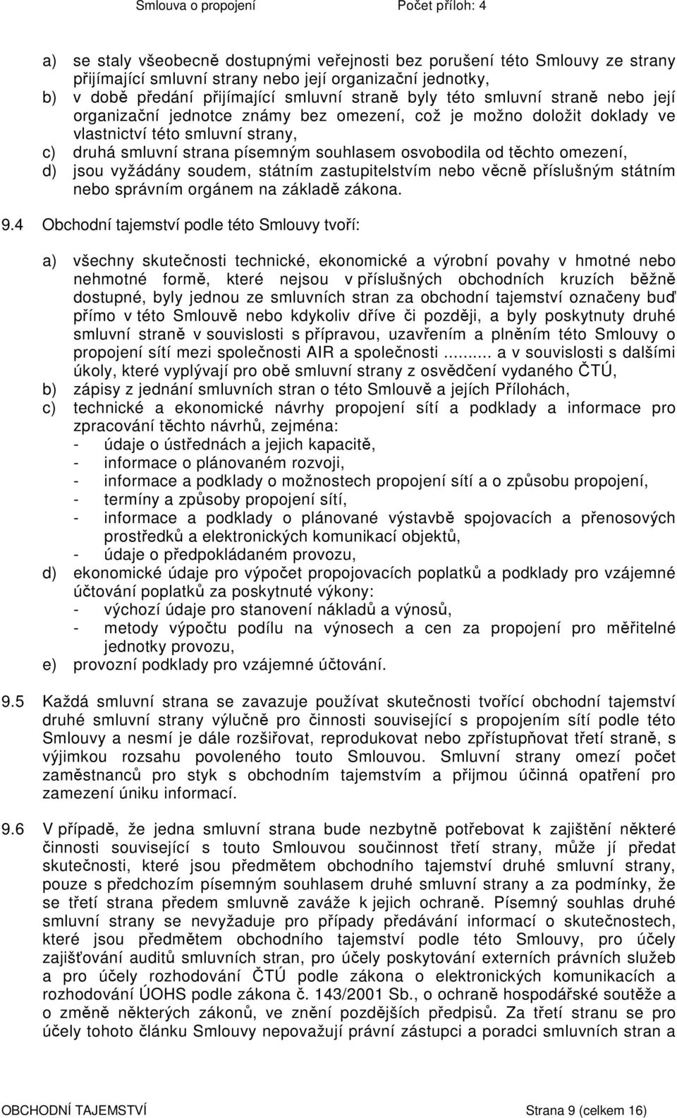 omezení, d) jsou vyžádány soudem, státním zastupitelstvím nebo věcně příslušným státním nebo správním orgánem na základě zákona. 9.