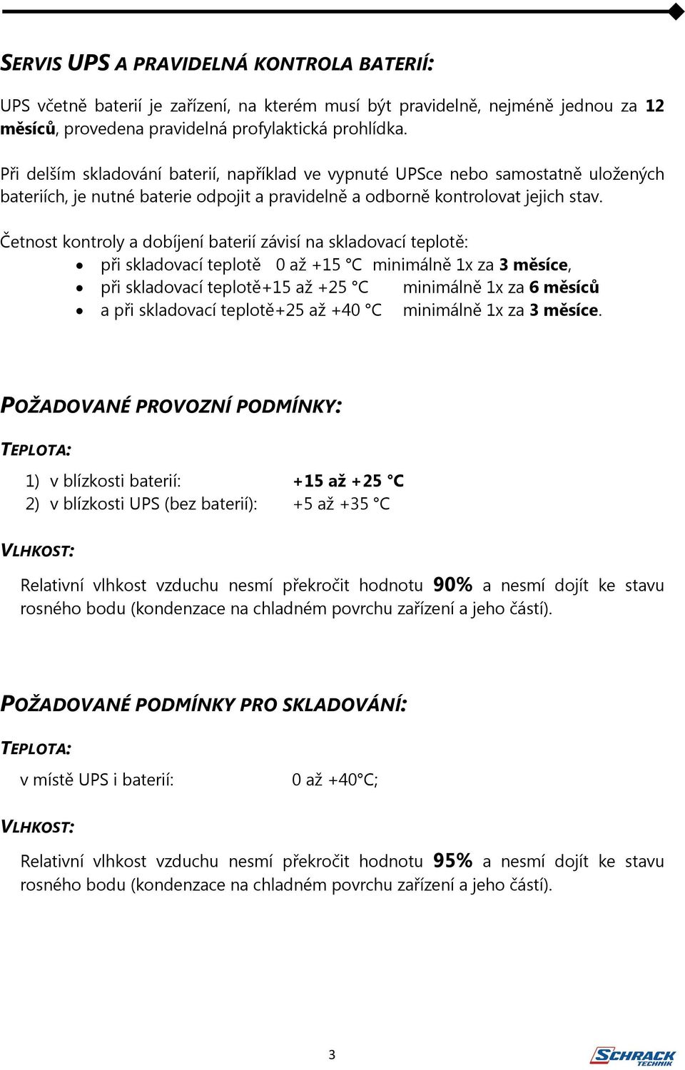 Četnost kontroly a dobíjení baterií závisí na skladovací teplotě: při skladovací teplotě 0 až +15 C minimálně 1x za 3 měsíce, při skladovací teplotě+15 až +25 C minimálně 1x za 6 měsíců a při