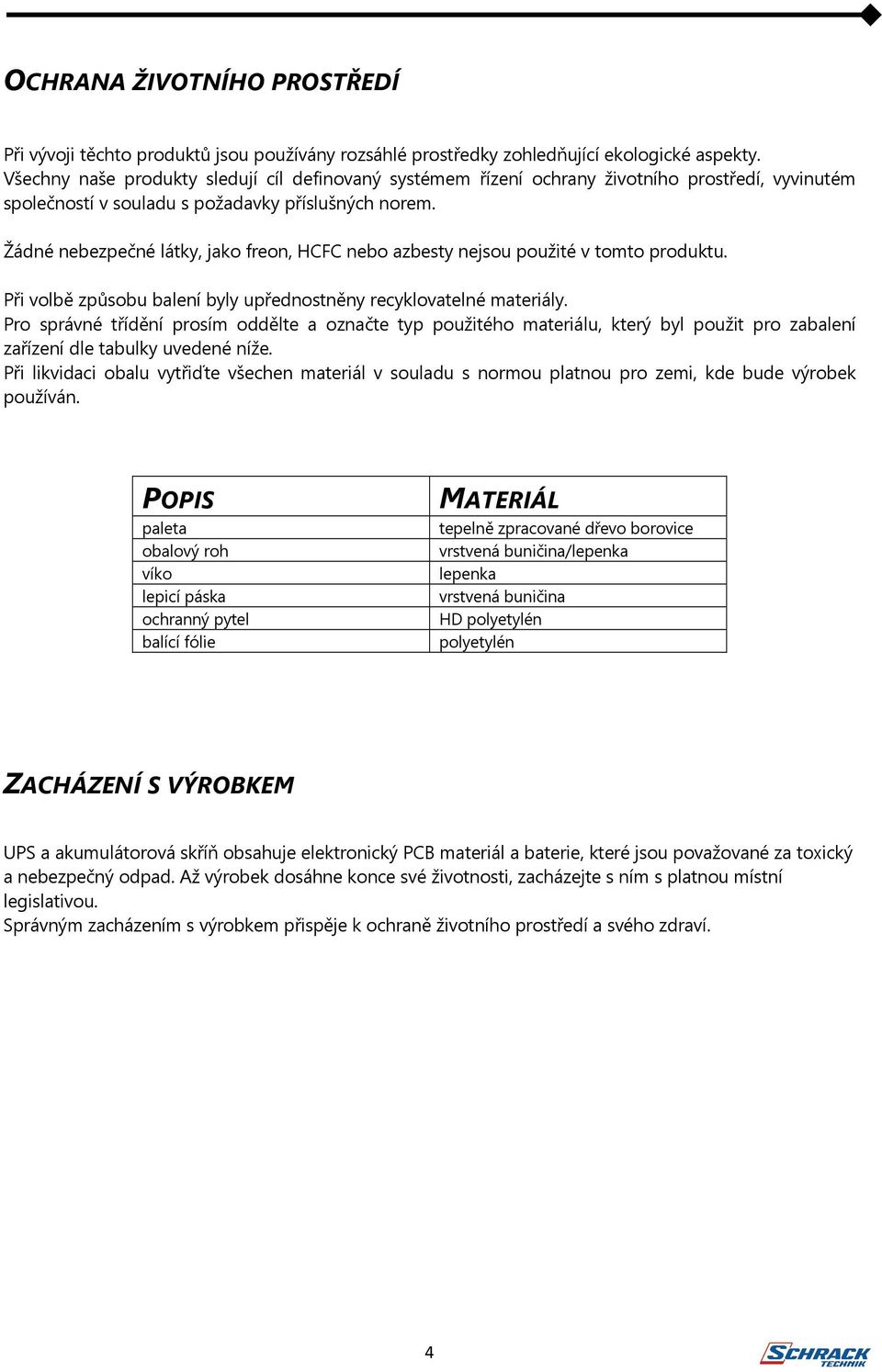 Žádné nebezpečné látky, jako freon, HCFC nebo azbesty nejsou použité v tomto produktu. Při volbě způsobu balení byly upřednostněny recyklovatelné materiály.